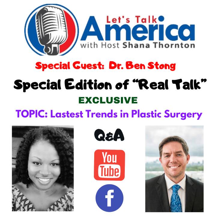 Flyer promoting exclusive interview with Dr. Stong. Let's Talk America with Host Shana Thorton. Special Guest: Dr. Ben Stong. Special Edition of "Real Talk". Exclusive. Topic: Latest Trends in Plastic Surgery. Q&A. Pictures of Shana Thorton and Dr. Ben Stong. Icons of YouTube and Facebook.
